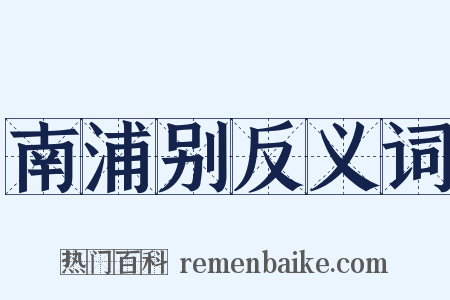 南浦别反义词是什么意思的图片